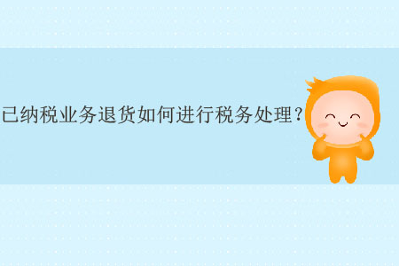 已納稅業(yè)務(wù)退貨如何進(jìn)行稅務(wù)處理？