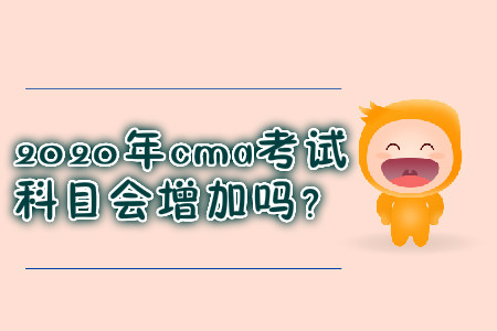 2020年cma考試科目會增加嗎？
