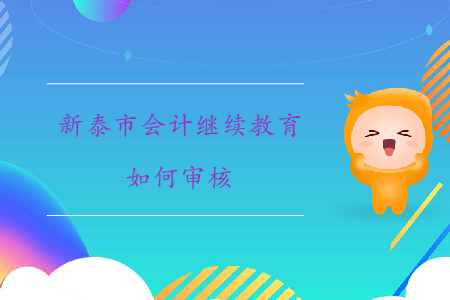 2019年山東省新泰市會計繼續(xù)教育如何審核？