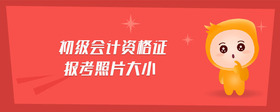 初級(jí)會(huì)計(jì)資格證報(bào)考照片大小