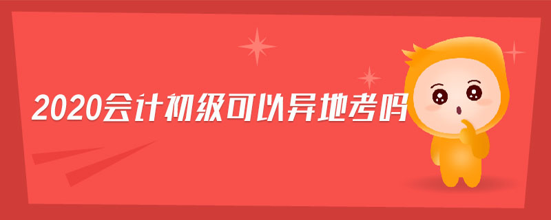 2020會計初級可以異地考嗎