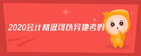 2020會(huì)計(jì)初級(jí)可以異地考嗎