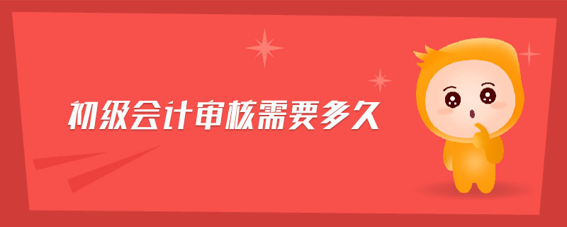 初級(jí)會(huì)計(jì)審核需要多久