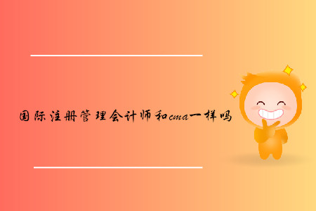 國(guó)際注冊(cè)管理會(huì)計(jì)師和cma一樣嗎