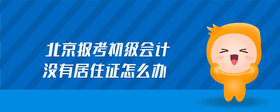 北京報(bào)考初級(jí)會(huì)計(jì)沒(méi)有居住證怎么辦