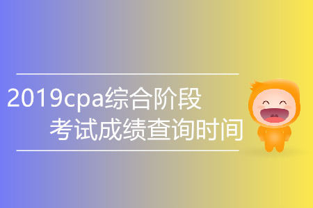 2019cpa綜合階段考試成績查詢時間是哪天？