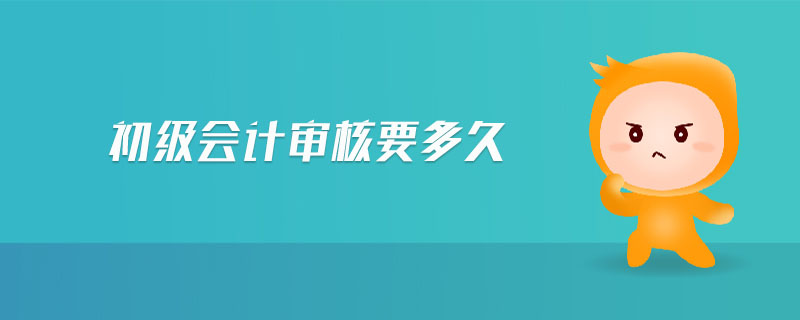 初級會計審核要多久