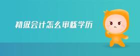 初級(jí)會(huì)計(jì)怎么審核學(xué)歷