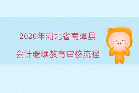 2020年湖北省南漳縣會計繼續(xù)教育審核流程