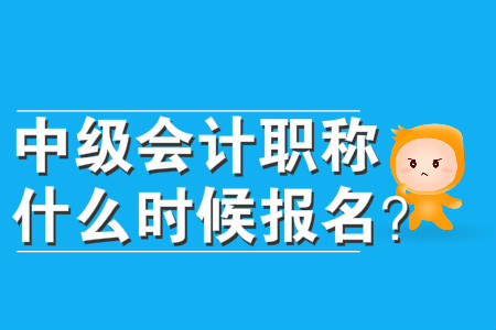 中級會計職稱什么時候報名？
