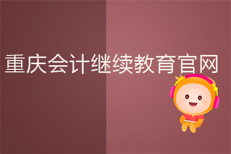 重慶會計(jì)繼續(xù)教育官網(wǎng)