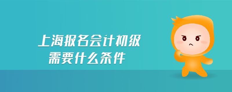 上海報(bào)名會(huì)計(jì)初級需要什么條件