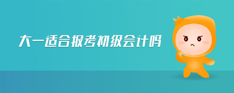 大一適合報(bào)考初級會(huì)計(jì)嗎