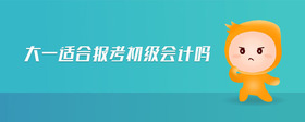 大一適合報(bào)考初級(jí)會(huì)計(jì)嗎