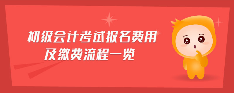 初級會計考試報名費用及繳費流程一覽