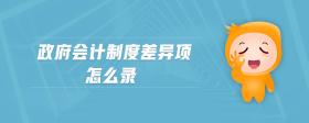 政府會(huì)計(jì)制度差異項(xiàng)怎么錄
