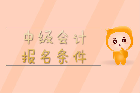 中級(jí)會(huì)計(jì)師報(bào)名條件已經(jīng)公布了嗎？