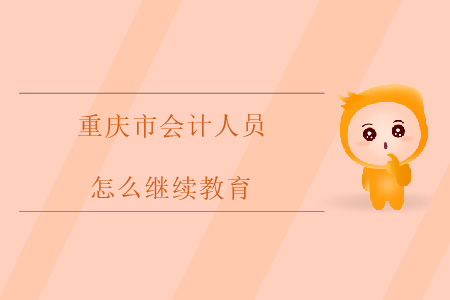 重慶會計人員怎么繼續(xù)教育？