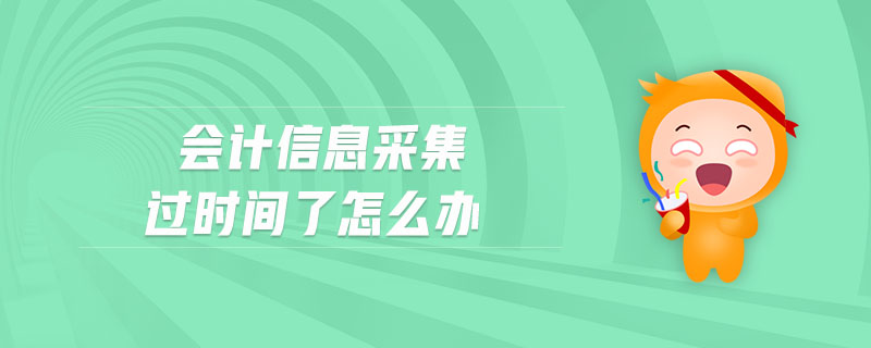 會(huì)計(jì)信息采集過(guò)時(shí)間了怎么辦