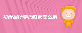 初級會計學歷性質(zhì)怎么填
