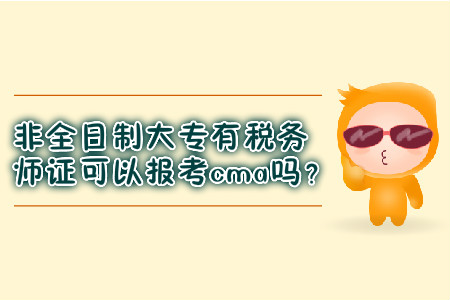 非全日制大專有稅務(wù)師證可以報(bào)考cma嗎？