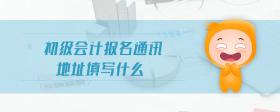 初級會計報名通訊地址填寫什么