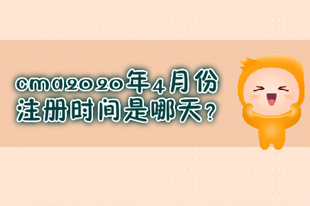cma2020年4月份注冊時間是哪天？