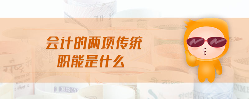 會計的兩項(xiàng)傳統(tǒng)職能是什么