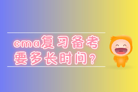 cma復(fù)習(xí)備考要多長(zhǎng)時(shí)間？