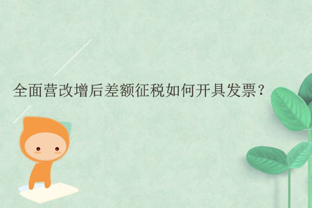 全面營(yíng)改增后差額征稅如何開(kāi)具發(fā)票？