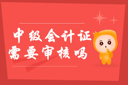 中級會計證需要審核嗎？2020年報考有哪些注意事項？