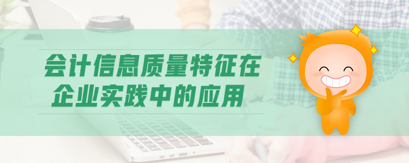 會(huì)計(jì)信息質(zhì)量特征在企業(yè)實(shí)踐中的應(yīng)用