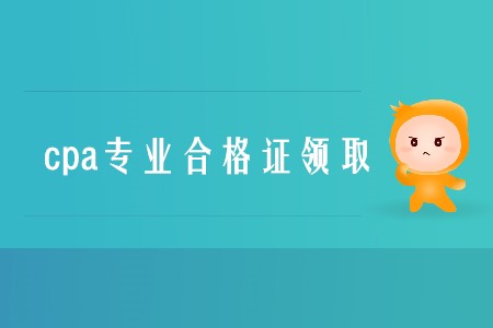 2019年cpa專業(yè)合格證領(lǐng)取時間是什么時候？