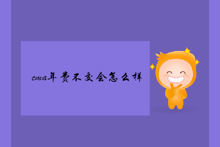 cma年費(fèi)不交會怎么樣
