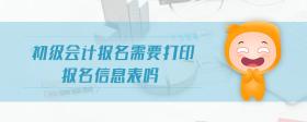 初級會計報名需要打印報名信息表嗎