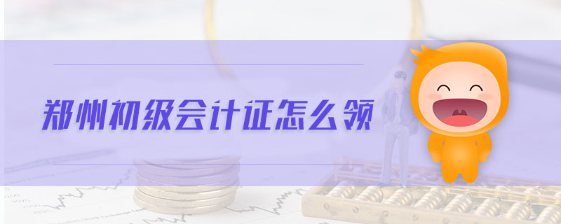 鄭州初級(jí)會(huì)計(jì)證怎么領(lǐng)