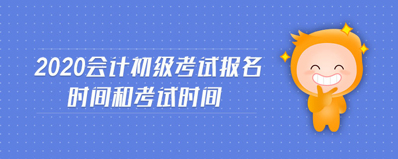 2020會計初級考試報名時間和考試時間