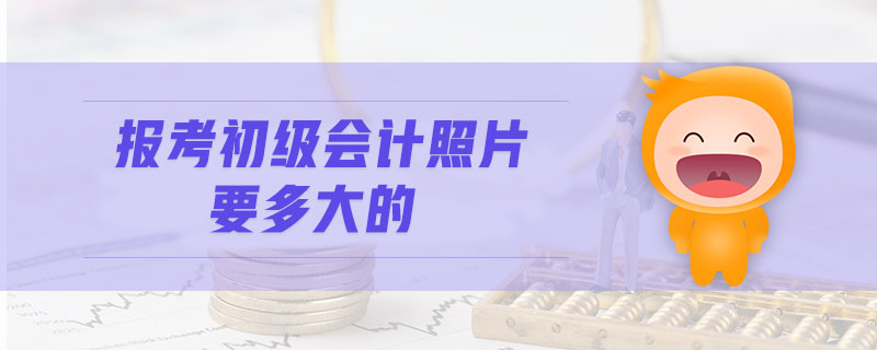 報(bào)考初級(jí)會(huì)計(jì)照片要多大的