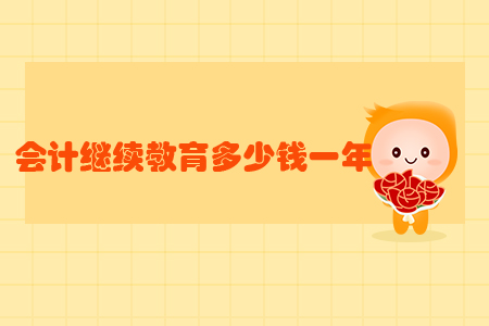 會(huì)計(jì)繼續(xù)教育多少錢一年？