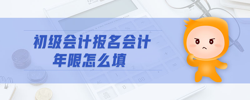初級(jí)會(huì)計(jì)報(bào)名會(huì)計(jì)年限怎么填