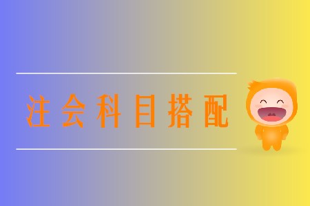 2020年注冊會計師報名科目選擇方案有哪些？