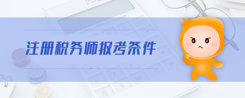 注冊稅務(wù)師報考條件