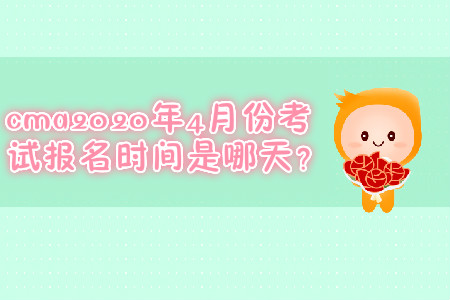 cma2020年4月份考試報(bào)名時(shí)間是哪天？