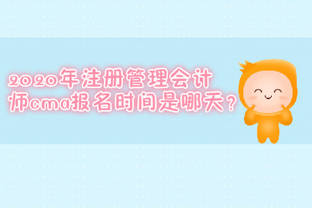 2020年注冊管理會計師cma報名時間是哪天？