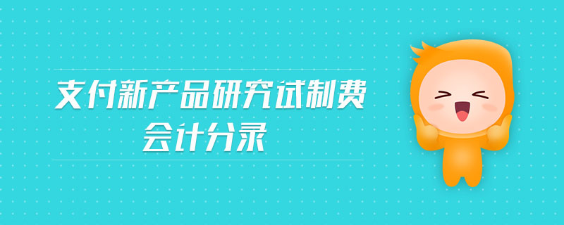 支付新產(chǎn)品研究試制費(fèi)會(huì)計(jì)分錄