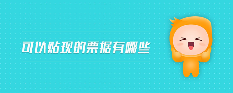 可以貼現(xiàn)的票據(jù)有哪些 可以貼現(xiàn)的票據(jù)有哪些