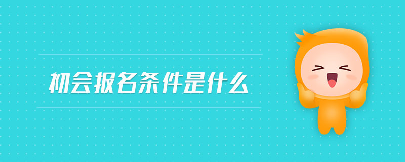 初會(huì)報(bào)名條件是什么