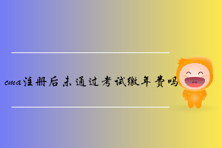 cma注冊(cè)后未通過(guò)考試?yán)U年費(fèi)嗎