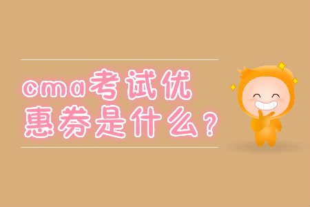 cma考試優(yōu)惠券是什么？
