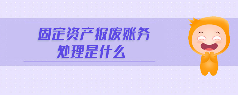 固定資產(chǎn)報(bào)廢賬務(wù)處理是什么